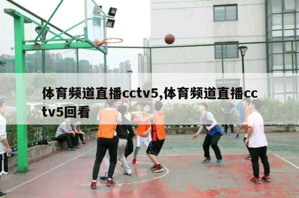 体育频道直播cctv5,体育频道直播cctv5回看